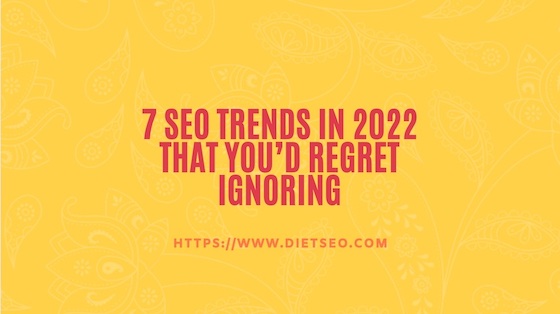 7 SEO Trends in 2022 that you’d regret ignoring